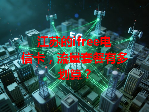 江苏的ifree电信卡，流量套餐有多划算？