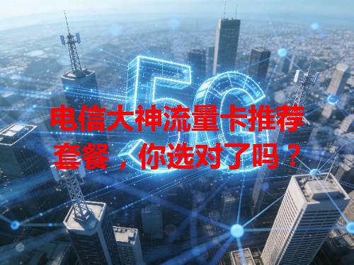 电信大神流量卡推荐套餐，你选对了吗？