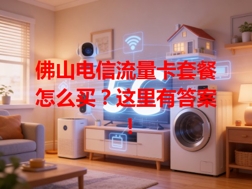 佛山电信流量卡套餐怎么买？这里有答案！