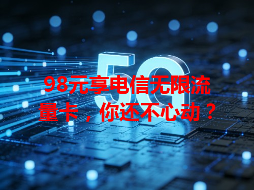 98元享电信无限流量卡，你还不心动？