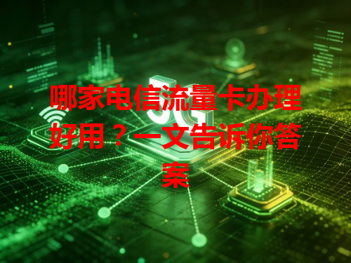哪家电信流量卡办理好用？一文告诉你答案