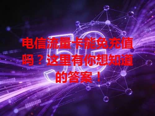 电信流量卡能免充值吗？这里有你想知道的答案！