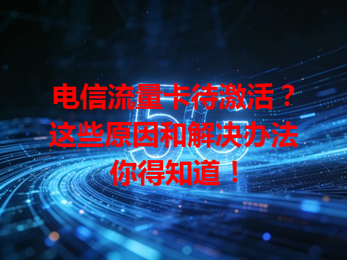 电信流量卡待激活？这些原因和解决办法你得知道！