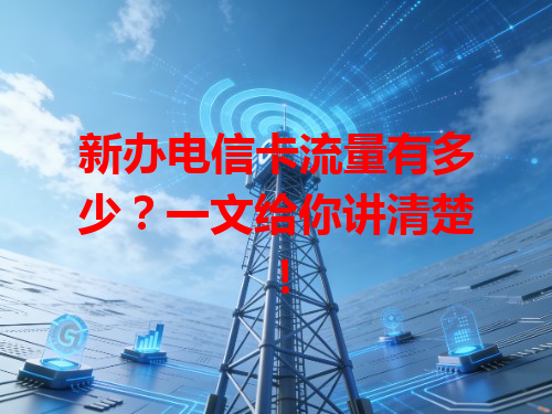 新办电信卡流量有多少？一文给你讲清楚！