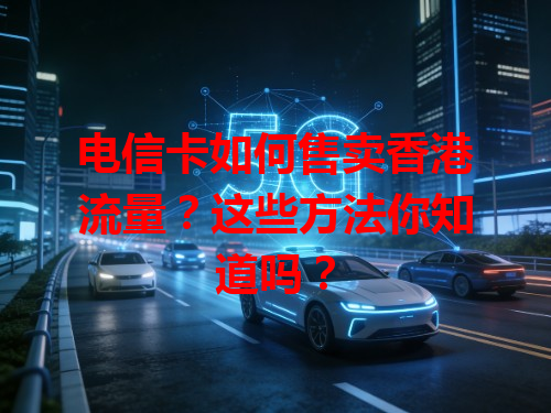 电信卡如何售卖香港流量？这些方法你知道吗？