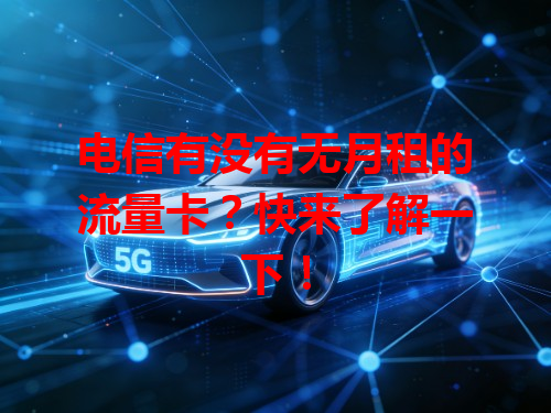 电信有没有无月租的流量卡？快来了解一下！