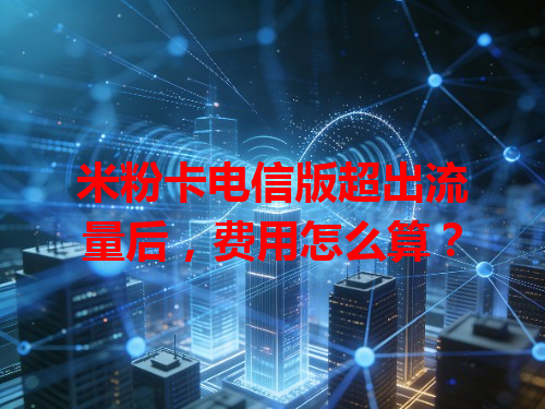 米粉卡电信版超出流量后，费用怎么算？