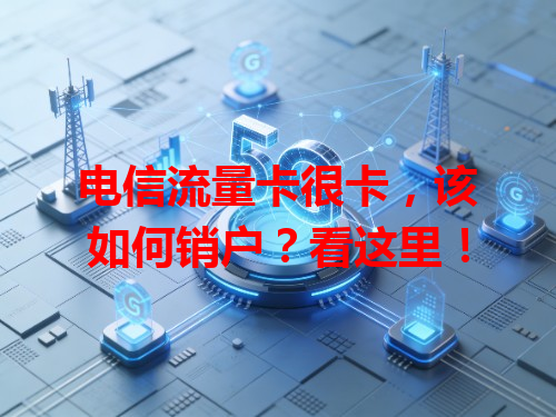 电信流量卡很卡，该如何销户？看这里！