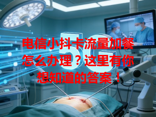 电信小抖卡流量加餐怎么办理？这里有你想知道的答案！