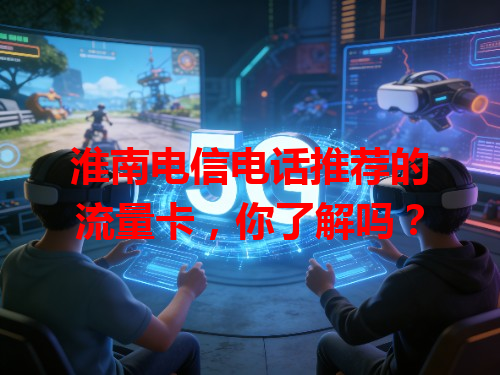 淮南电信电话推荐的流量卡，你了解吗？