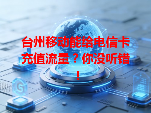台州移动能给电信卡充值流量？你没听错！