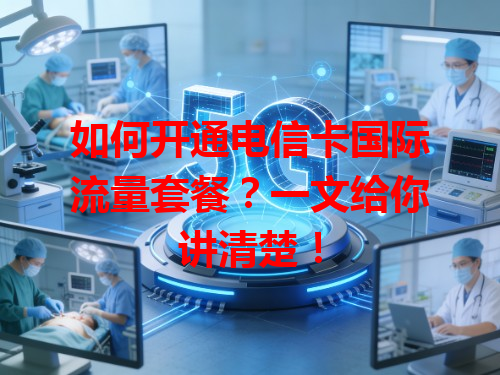 如何开通电信卡国际流量套餐？一文给你讲清楚！