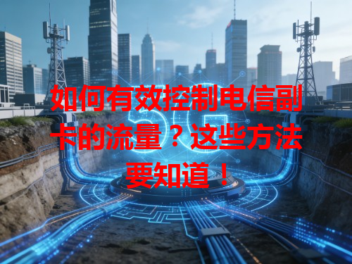 如何有效控制电信副卡的流量？这些方法要知道！