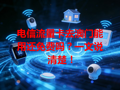 电信流量卡去澳门能用还免费吗？一文说清楚！