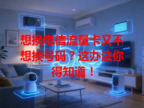 想换电信流量卡又不想换号码？这办法你得知道！