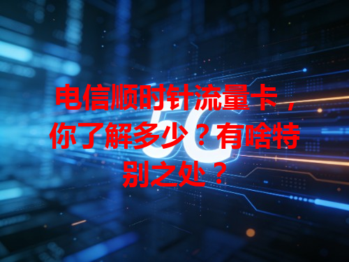 电信顺时针流量卡，你了解多少？有啥特别之处？