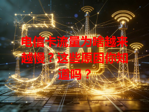 电信卡流量为啥越来越慢？这些原因你知道吗？
