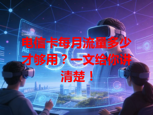 电信卡每月流量多少才够用？一文给你讲清楚！