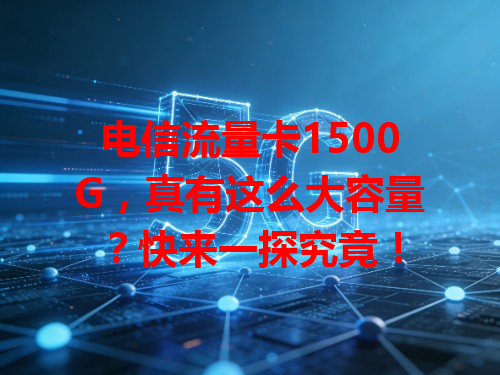 电信流量卡1500G，真有这么大容量？快来一探究竟！
