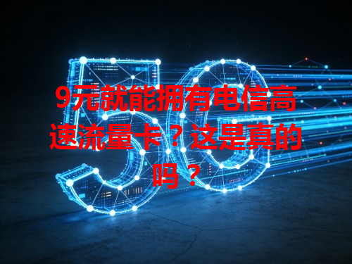 9元就能拥有电信高速流量卡？这是真的吗？