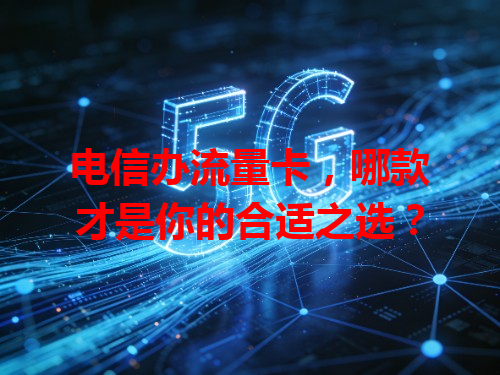 电信办流量卡，哪款才是你的合适之选？