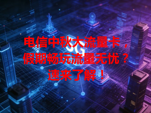 电信中秋大流量卡，假期畅玩流量无忧？速来了解！