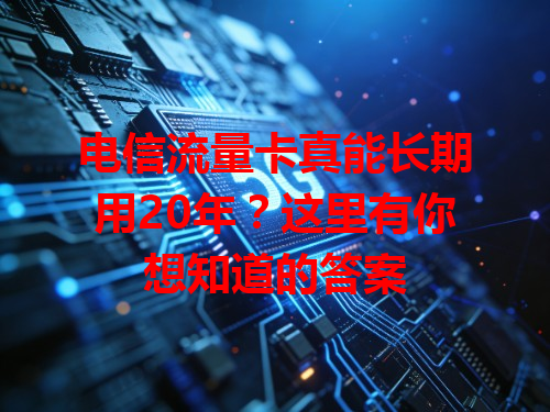电信流量卡真能长期用20年？这里有你想知道的答案