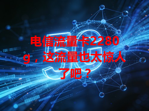 电信流量卡2280g，这流量也太惊人了吧？
