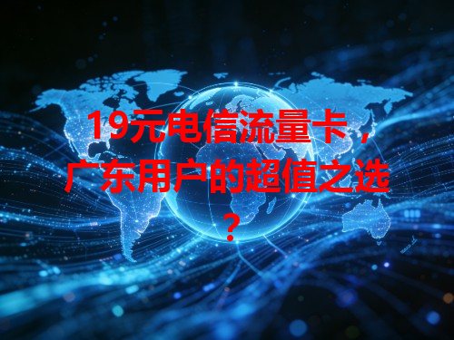 19元电信流量卡，广东用户的超值之选？