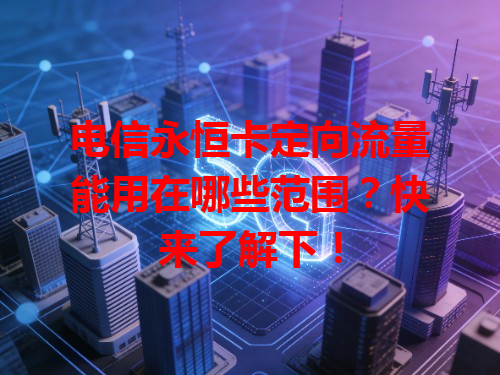 电信永恒卡定向流量能用在哪些范围？快来了解下！