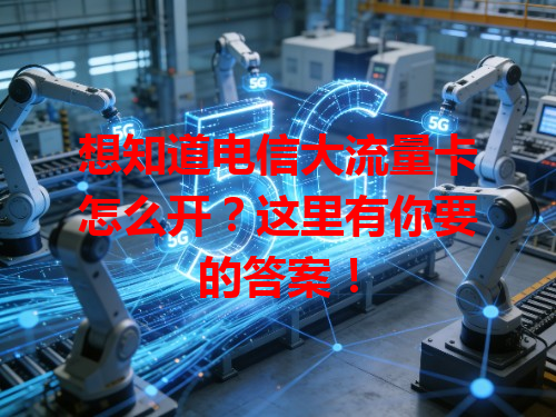 想知道电信大流量卡怎么开？这里有你要的答案！