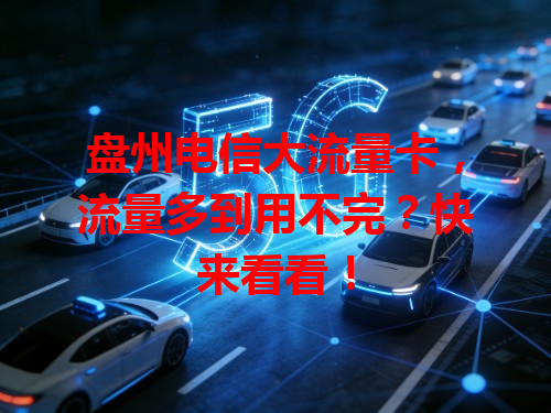 盘州电信大流量卡，流量多到用不完？快来看看！