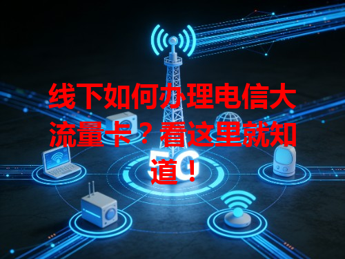线下如何办理电信大流量卡？看这里就知道！