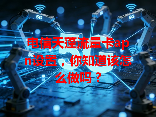 电信天蓬流量卡apn设置，你知道该怎么做吗？