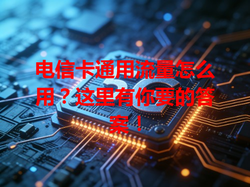 电信卡通用流量怎么用？这里有你要的答案！
