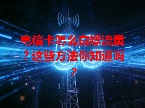 电信卡怎么白嫖流量？这些方法你知道吗？