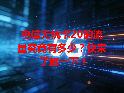 电信无忧卡20的流量究竟有多少？快来了解一下！