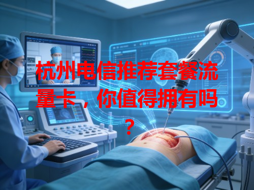 杭州电信推荐套餐流量卡，你值得拥有吗？