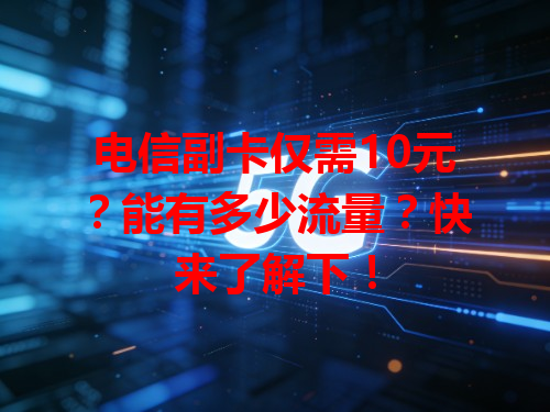 电信副卡仅需10元？能有多少流量？快来了解下！