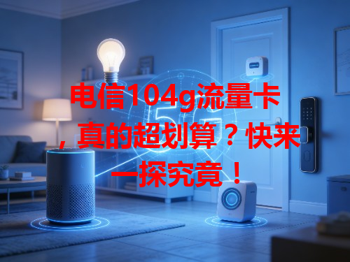 电信104g流量卡，真的超划算？快来一探究竟！