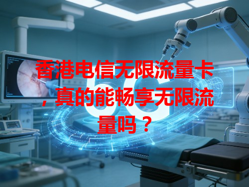 香港电信无限流量卡，真的能畅享无限流量吗？