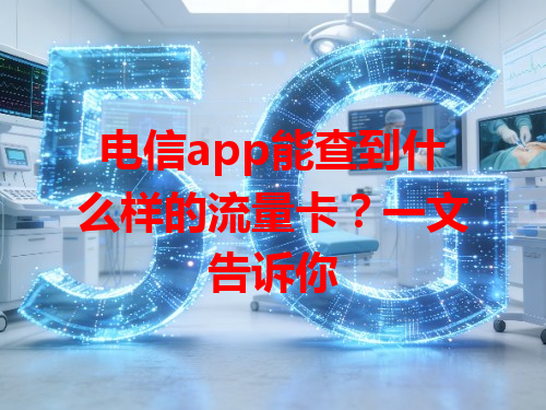 电信app能查到什么样的流量卡？一文告诉你