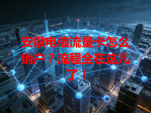 安徽电信流量卡怎么销户？流程全在这儿了！