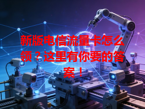 新版电信流量卡怎么领？这里有你要的答案！