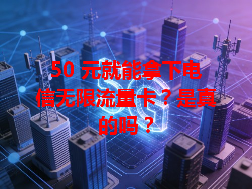 50 元就能拿下电信无限流量卡？是真的吗？