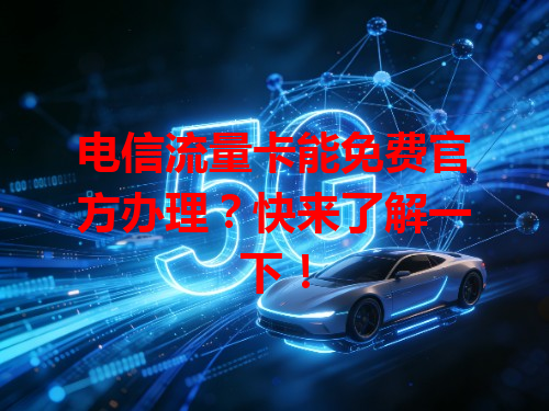 电信流量卡能免费官方办理？快来了解一下！