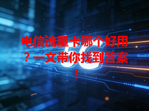 电信流量卡哪个好用？一文带你找到答案！