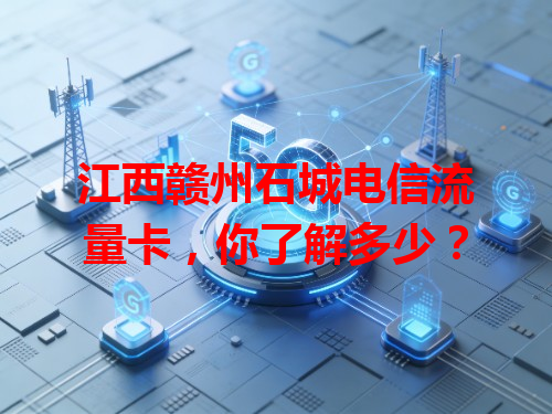 江西赣州石城电信流量卡，你了解多少？