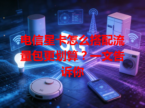 电信星卡怎么搭配流量包更划算？一文告诉你