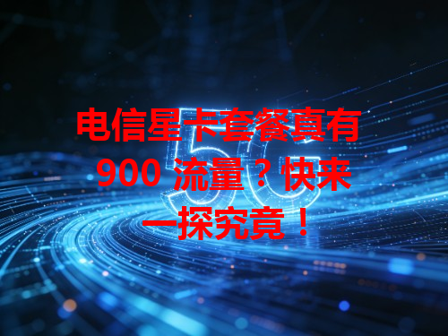 电信星卡套餐真有 900 流量？快来一探究竟！